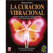 La curacion vibracional / The Practical Guide to Vibrational Medicine: Una guia completa sobre la medicina energetica y la transformacion espiritual / Energy Healing and Spiritual Transformation