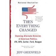Then Everything Changed : Stunning Alternate Histories of American Politics - JFK, RFK, Carter, Ford, Reagan