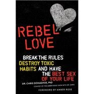 Rebel Love Break the Rules, Destroy Toxic Habits, and Have the Best Sex of Your Life