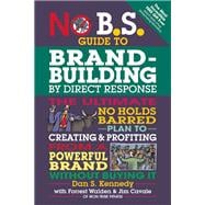 No B.S. Guide to Brand-Building by Direct Response The Ultimate No Holds Barred Plan to Creating and Profiting from a Powerful Brand Without Buying It