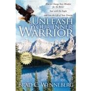 Unleash Your Inner Warrior : How to Change Your Mindset for the Better, Soar with the Eagles, and Live the Life of Your Dreams