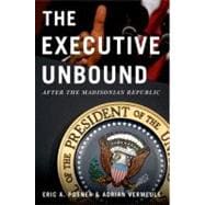 The Executive Unbound After the Madisonian Republic