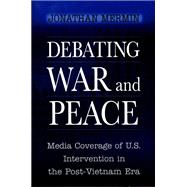 Debating War and Peace : Media Coverage of U. S. Intervention in the Post-Vietnam Era