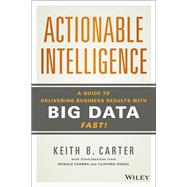 Actionable Intelligence: A Guide to Delivering Business Results with Big Data Fast!