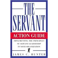 Servant: Action Guide : Implementing the Principles of Servant Leadership in Your Organization