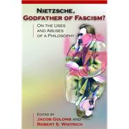 Nietzsche, Godfather of Fascism? : On the Uses and Abuses of a Philosophy