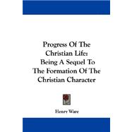 Progress of the Christian Life: Being a Sequel to the Formation of the Christian Character