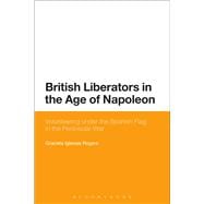 British Liberators in the Age of Napoleon Volunteering under the Spanish Flag in the Peninsular War