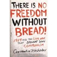 There Is No Freedom Without Bread! 1989 and the Civil War That Brought Down Communism