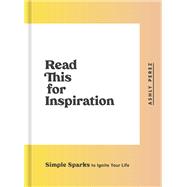 Read This for Inspiration Simple Sparks to Ignite Your Life