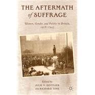 The Aftermath of Suffrage Women, Gender, and Politics in Britain, 1918-1945