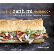 The Banh Mi Handbook Recipes for Crazy-Delicious Vietnamese Sandwiches [A Cookbook]
