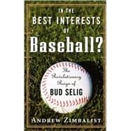In the Best Interests of Baseball? : The Revolutionary Reign of Bud Selig