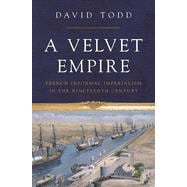A Velvet Empire: French Informal Imperialism in the Nineteenth Century