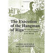 The Execution of the Hangman of Riga The Only Execution of a War Criminal by the Mossad