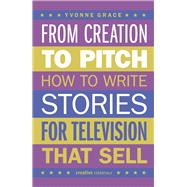 From Creation to Pitch How to Write Stories for Television that Sell