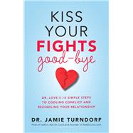 Kiss Your Fights Good-bye Dr. Love's 10 Simple Steps to Cooling Conflict and Rekindling Your Relationship