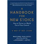 A Handbook for New Stoics How to Thrive in a World Out of Your Control—52 Week-by-Week Lessons