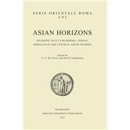 Asian Horizons Giuseppe Tucci's Buddhist, Indian, Himalayan and Central Asian Studies