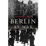 Berlin at War : Life and Death in Hitler's Capital, 1939-45