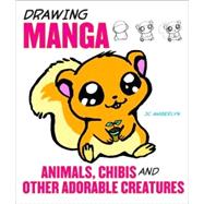 Drawing Manga Animals, Chibis, and Other Adorable Creatures