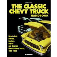 Classic Chevy Truck : How to Rod, Rebuild, Restore, Repair and Upgrade Classic Chevy Trucks, 1955-1960