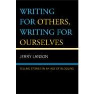 Writing for Others, Writing for Ourselves Telling Stories in an Age of Blogging