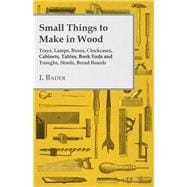Small Things to Make in Wood - Trays, Lamps, Boxes, Clockcases, Cabinets, Tables, Book Ends and Troughs, Stools, Bread Boards Etc