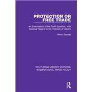 Protection or Free Trade: An Examination of the Tariff Question, With Especial Regard to the Interests of Labour