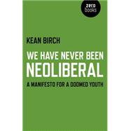 We Have Never Been Neoliberal A Manifesto for a Doomed Youth