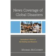 News Coverage of Global Disasters Journalism's Power to Aid Healing and Recovery