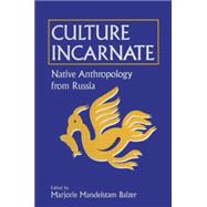 Culture Incarnate: Native Anthropology from Russia: Native Anthropology from Russia