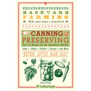 Backyard Farming: Canning & Preserving Over 75 Recipes for the Homestead Kitchen