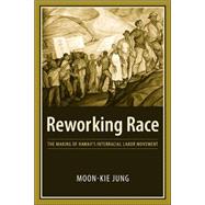 Reworking Race : The Making of Hawaii's Interracial Labor Movement