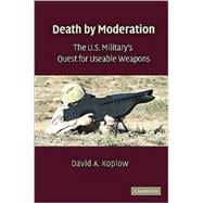 Death by Moderation: The U.S. Military's Quest for Useable Weapons