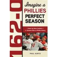 162-0: Imagine a Phillies Perfect Season A Game-by-Game Anaylsis of the Greatest Wins in Phillies History