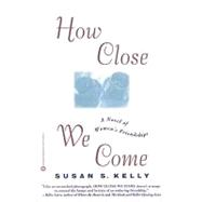 How Close We Come : A Novel of Women's Friendships