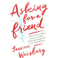 Asking for a Friend Three Centuries of Advice on Life, Love, Money, and Other Burning Questions from a Nation Obsessed
