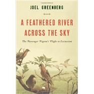 A Feathered River Across the Sky The Passenger Pigeon's Flight to Extinction