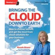 Bringing the Cloud Down to Earth: How to Choose, Launch, and Get the Most from Cloud Solutions for Your Business