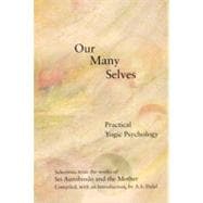 Our Many Selves: Practical Yogic Psychology : Selections from the Works of Sri Aurobindo and the Mother