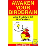 Awaken Your Birdbrain : Using Creativity to Get What You Want