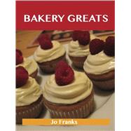 Bakery Greats: Delicious Bakery Recipes, the Top 91 Bakery Recipes