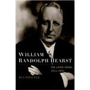 William Randolph Hearst The Later Years, 1911-1951