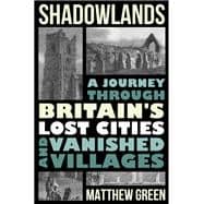 Shadowlands A Journey Through Britain's Lost Cities and Vanished Villages