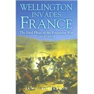 Wellington Invades France : The Final Phase of the Peninsular War, 1813-1814