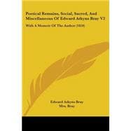 Poetical Remains, Social, Sacred, and Miscellaneous of Edward Atkyns Bray V2 : With A Memoir of the Author (1859)
