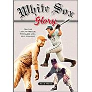 White Sox Glory : For the Love of Nellie, Shoeless Joe, and Konerko