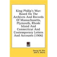 King Philip's War : Based on the Archives and Records of Massachusetts, Plymouth, Rhode Island and Connecticut and Contemporary Letters and Accounts (1