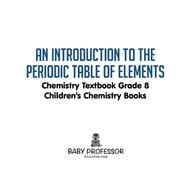 An Introduction to the Periodic Table of Elements : Chemistry Textbook Grade 8 | Children's Chemistry Books